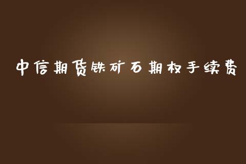 中信期货铁矿石期权手续费