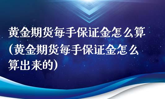 黄金期货每手保证金怎么算(黄金期货每手保证金怎么算出来的)