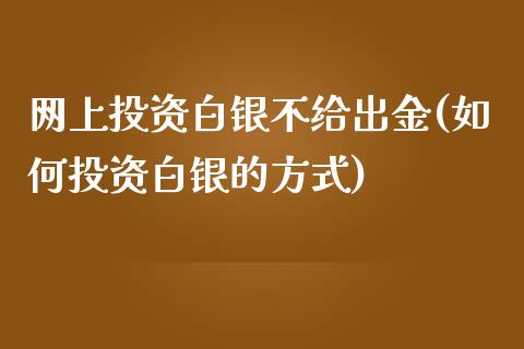 网上投资白银不给出金(如何投资白银的方式)