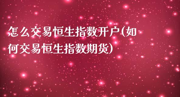 怎么交易恒生指数开户(如何交易恒生指数期货)