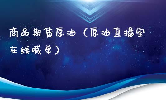 商品期货原油（原油直播室在线喊单）