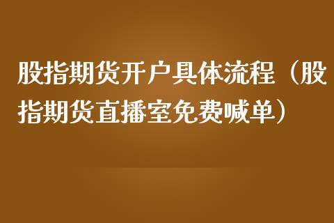 股指期货开户具体流程（股指期货直播室免费喊单）