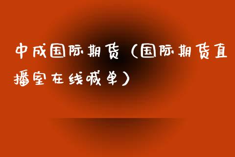 中成国际期货（国际期货直播室在线喊单）