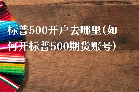 标普500开户去哪里(如何开标普500期货账号)