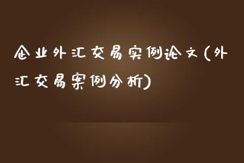 企业外汇交易实例论文(外汇交易案例分析)