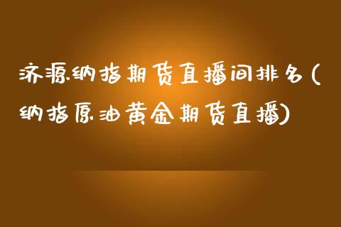 济源纳指期货直播间排名(纳指原油黄金期货直播)