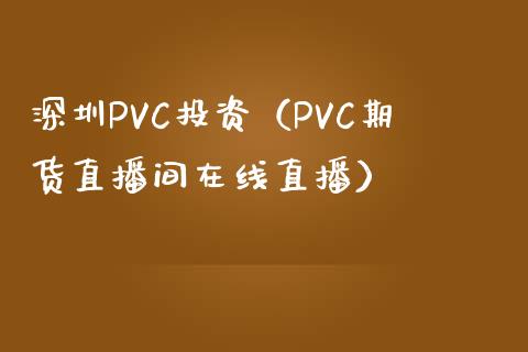 深圳PVC投资（PVC期货直播间在线直播）