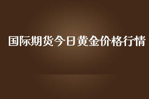 国际期货今日黄金价格行情