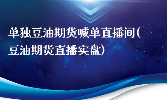 单独豆油期货喊单直播间(豆油期货直播实盘)