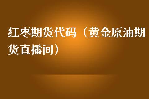 红枣期货代码（黄金原油期货直播间）