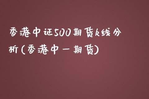 香港中证500期货k线分析(香港中一期货)