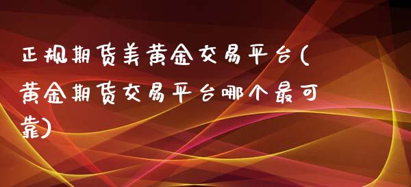 正规期货美黄金交易平台(黄金期货交易平台哪个最可靠)