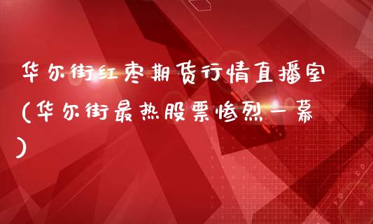 华尔街红枣期货行情直播室(华尔街最热股票惨烈一幕)