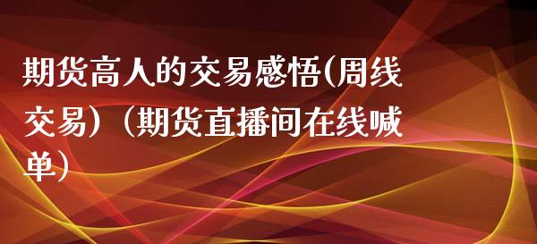 期货高人的交易感悟(周线交易)（期货直播间在线喊单）