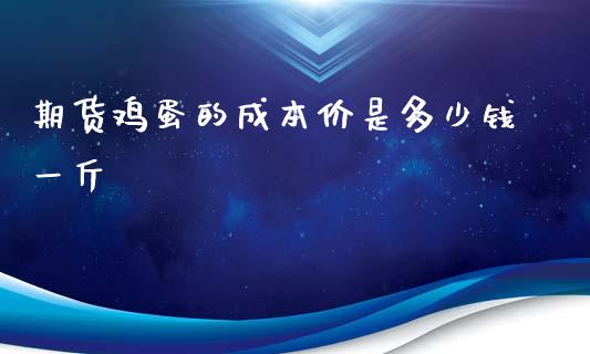 期货鸡蛋的成本价是多少钱一斤