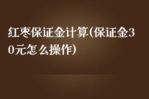 红枣保证金计算(保证金30元怎么操作)