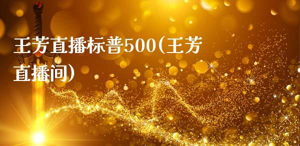 王芳直播标普500(王芳直播间)