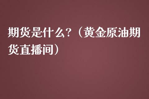 期货是什么?（黄金原油期货直播间）