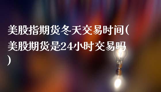 美股指期货冬天交易时间(美股期货是24小时交易吗)