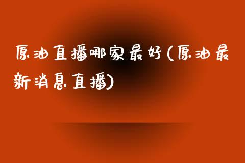 原油直播哪家最好(原油最新消息直播)