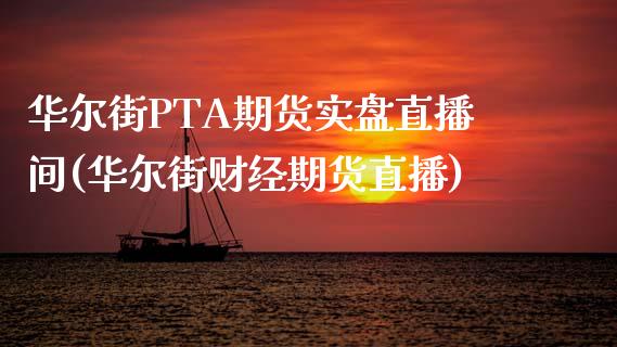 华尔街PTA期货实盘直播间(华尔街财经期货直播)