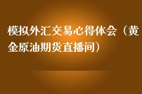 模拟外汇交易心得体会（黄金原油期货直播间）