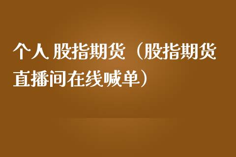 个人 股指期货（股指期货直播间在线喊单）