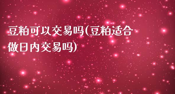 豆粕可以交易吗(豆粕适合做日内交易吗)