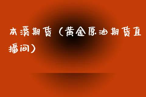 本溪期货（黄金原油期货直播间）