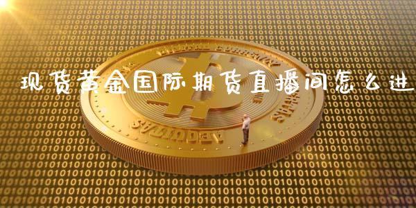 现货黄金国际期货直播间怎么进