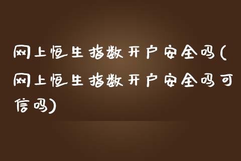 网上恒生指数开户安全吗(网上恒生指数开户安全吗可信吗)