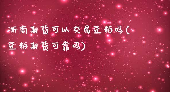 浙商期货可以交易豆粕吗(豆粕期货可靠吗)