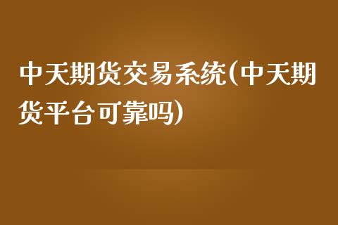 中天期货交易系统(中天期货平台可靠吗)