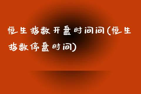 恒生指数开盘时间间(恒生指数停盘时间)