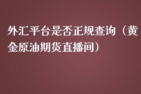 外汇平台是否正规查询（黄金原油期货直播间）