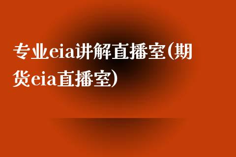 专业eia讲解直播室(期货eia直播室)