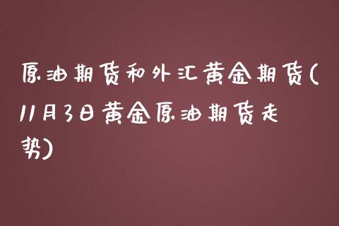 原油期货和外汇黄金期货(11月3日黄金原油期货走势)