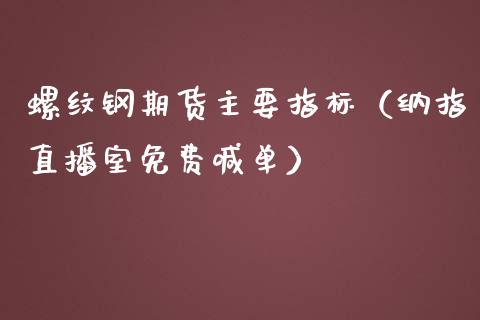 螺纹钢期货主要指标（纳指直播室免费喊单）