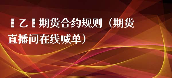 苯乙烯期货合约规则（期货直播间在线喊单）