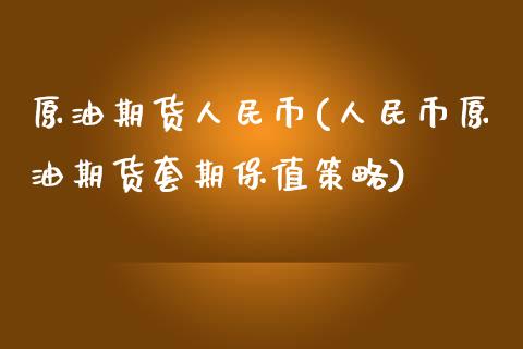 原油期货人民币(人民币原油期货套期保值策略)