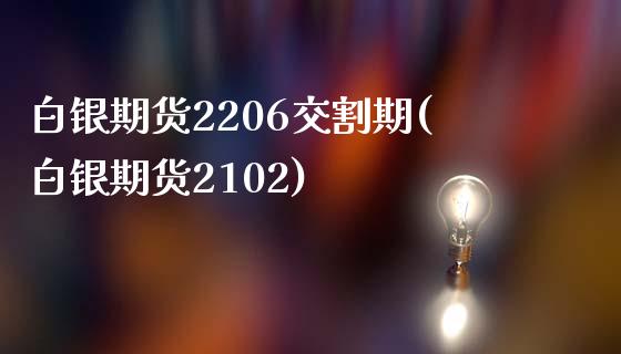 白银期货2206交割期(白银期货2102)