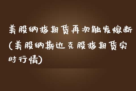 美股纳指期货再次触发熔断(美股纳斯达克股指期货实时行情)