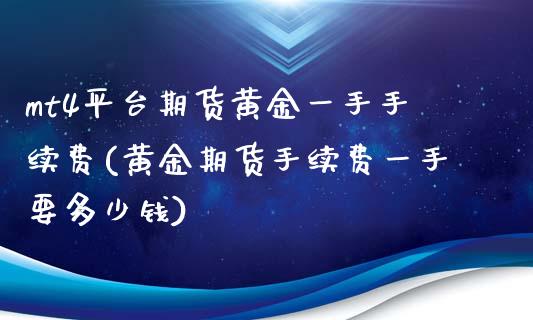 mt4平台期货黄金一手手续费(黄金期货手续费一手要多少钱)