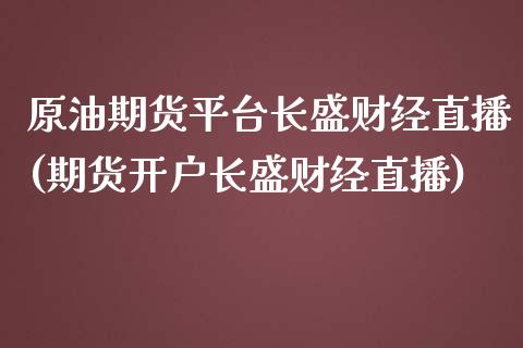 原油期货平台长盛财经直播(期货开户长盛财经直播)