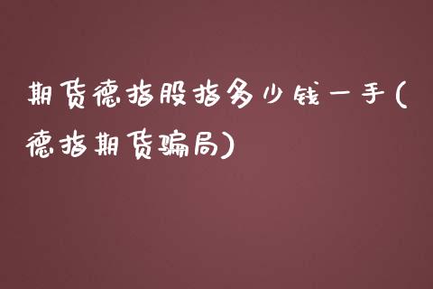 期货德指股指多少钱一手(德指期货骗局)