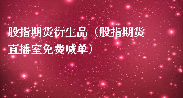 股指期货衍生品（股指期货直播室免费喊单）