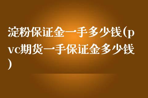 淀粉保证金一手多少钱(pvc期货一手保证金多少钱)