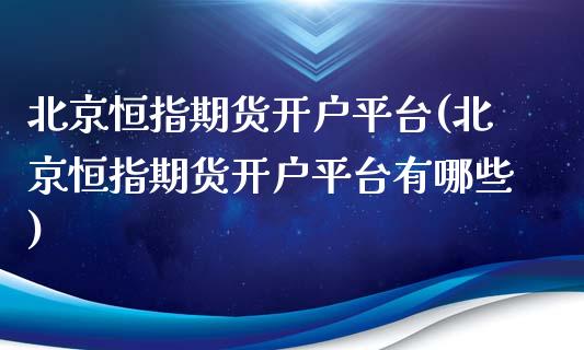 北京恒指期货开户平台(北京恒指期货开户平台有哪些)