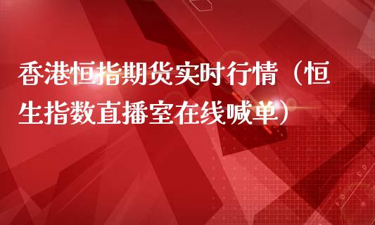 香港恒指期货实时行情（恒生指数直播室在线喊单）