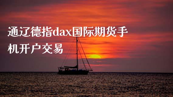 通辽德指dax国际期货手机开户交易